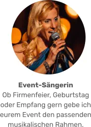 Event-Sängerin  Ob Firmenfeier, Geburtstag oder Empfang gern gebe ich eurem Event den passenden musikalischen Rahmen.