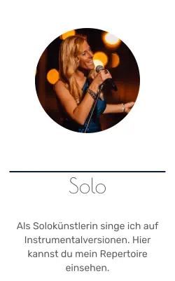 Solo   Als Solokünstlerin singe ich auf Instrumentalversionen. Hier kannst du mein Repertoire einsehen.