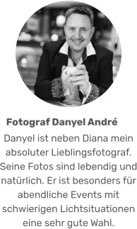 Danyel ist neben Diana mein absoluter Lieblingsfotograf. Seine Fotos sind lebendig und natürlich. Er ist besonders für abendliche Events mit schwierigen Lichtsituationen eine sehr gute Wahl. Fotograf Danyel André